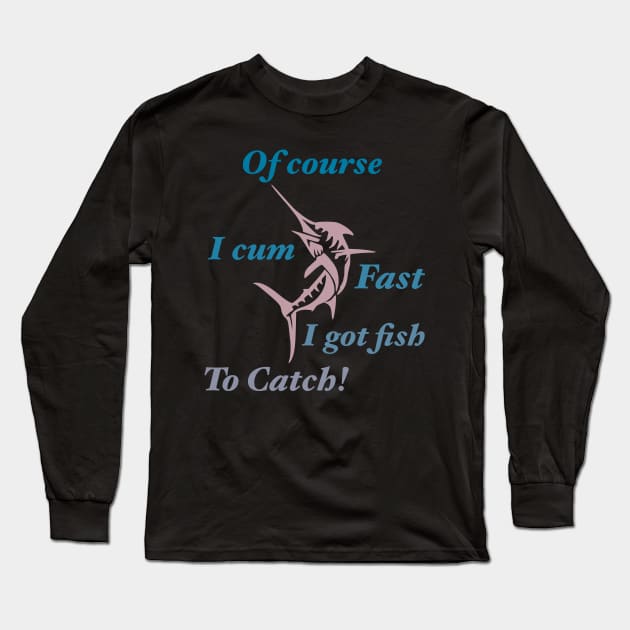 Of Course I Cum Fast I Got Fish To Catch Long Sleeve T-Shirt by BazaBerry